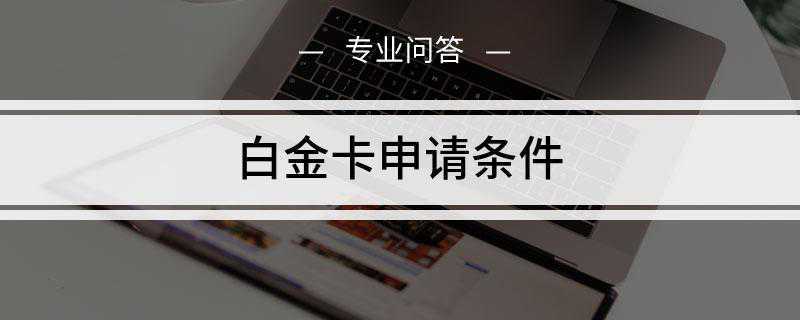 白金卡申请条件(各个银行白金卡的申请条件)