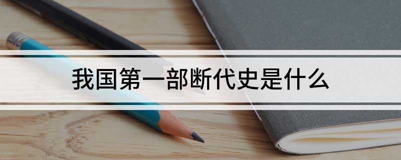 我国第一部断代史是什么(我国第一部断代史书)