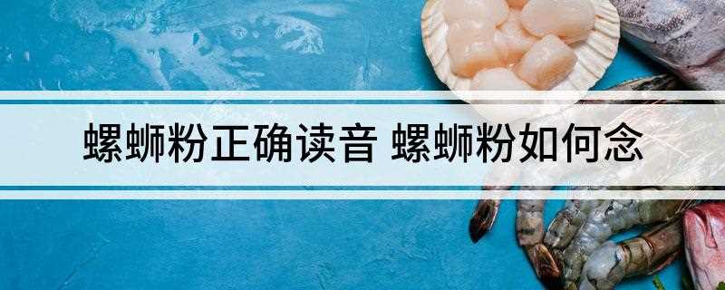 螺蛳粉正确读音(广西壮族自治区柳州市小吃米粉)