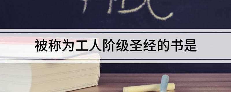 被称为工人阶级圣经的书是