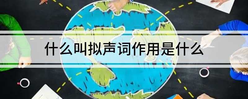 什么叫拟声词作用是什么(发音模仿人、动物或其他事物声音特点的辞格)