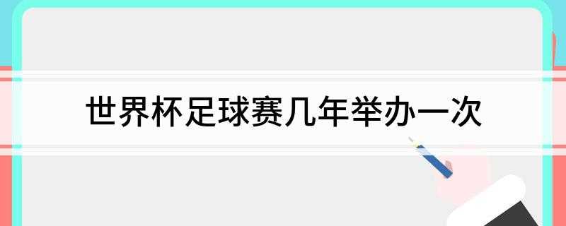 世界杯足球赛几年举办一次(国际足联世界杯每四年举办一次)