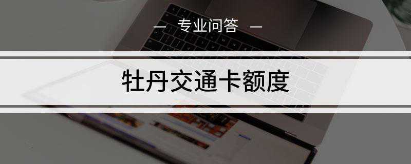 牡丹交通卡额度是多少(工商银行牡丹交通卡提升方法)