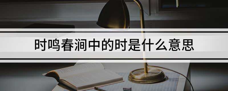时鸣春涧中的时是什么意思