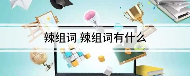 辣组词 辣组词有什么(总笔画14画:辣椒、酸甜苦辣、辣酱、热辣)