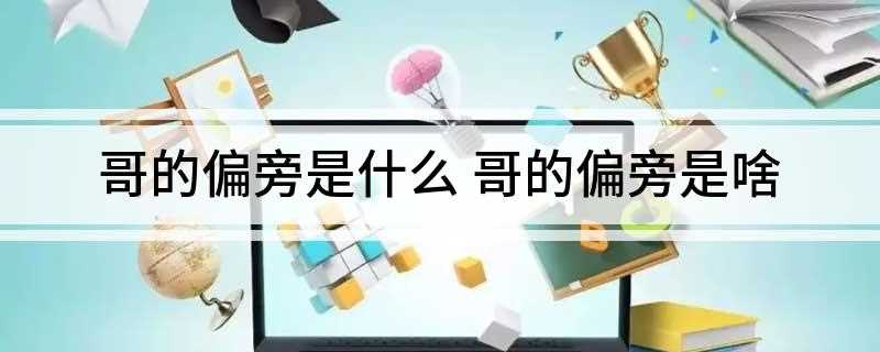 哥的偏旁是什么 哥的偏旁是啥