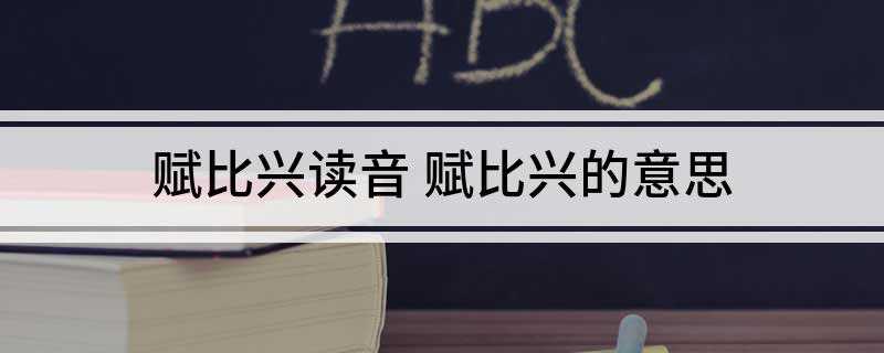 赋比兴读音 赋比兴的意思(《诗经》中运用的三种主要表现手法)