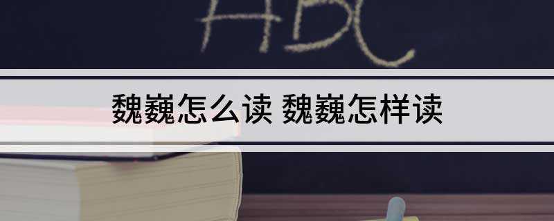 魏巍怎么读 魏巍怎样读