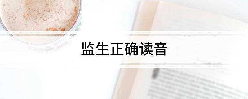 监生正确读音(国子监生员是什么意思)
