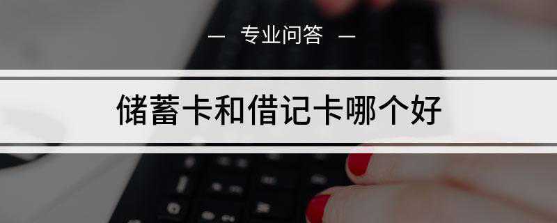 储蓄卡和借记卡哪个好(借记卡和储蓄卡都是存钱的媒介)