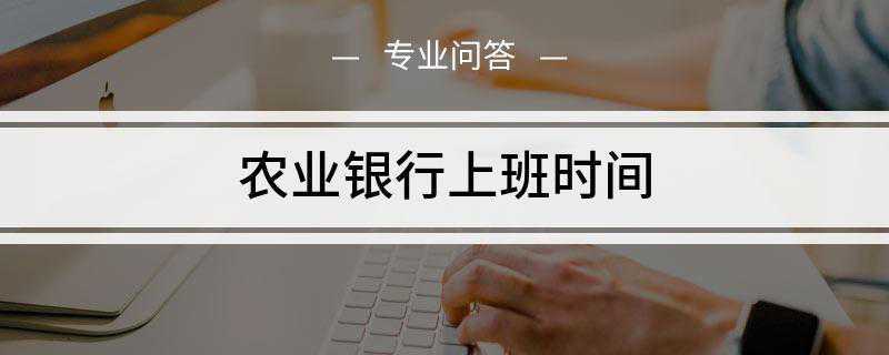 农业银行上班时间是什么(农业银行上班时间如下)
