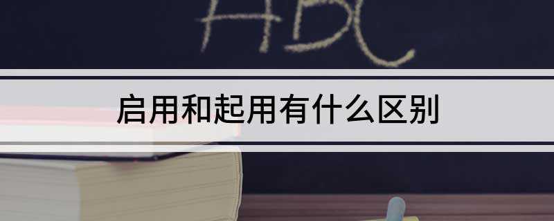 启用和起用有什么区别