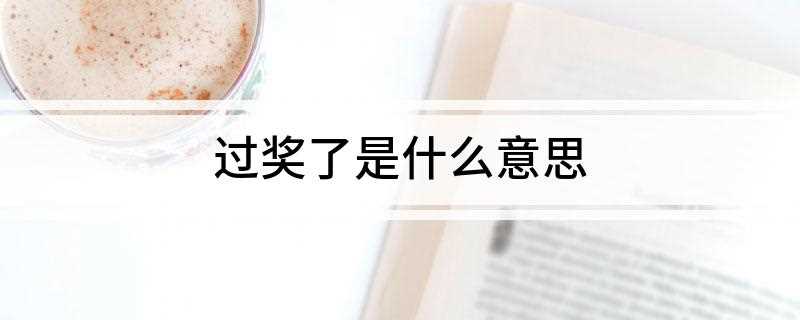 过奖了是什么意思(你过奖了意思是指客气了、谢谢等的意思)