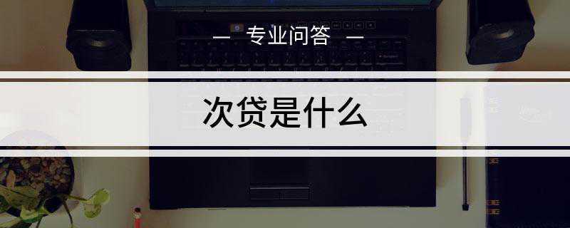 次贷是什么(次级贷款的利率比优级住房抵押贷款高350个基点)