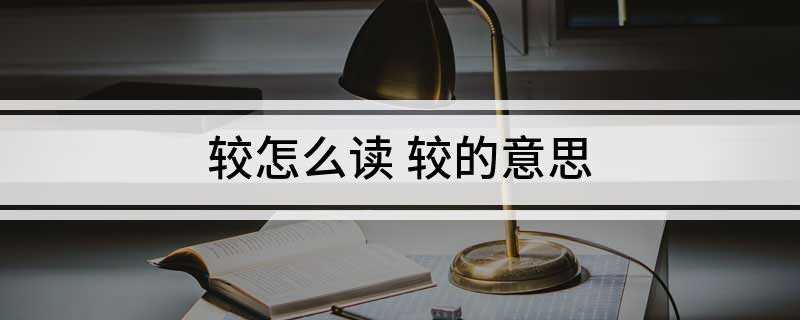 较怎么读 较的意思(拼音、jio、衍义、算计)