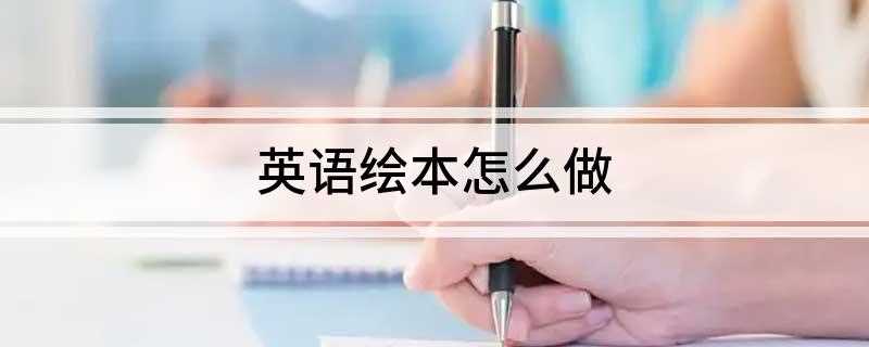 英语绘本怎么做 如何制作英语绘本
