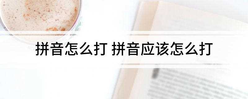 拼音怎么打 拼音应该怎么打
