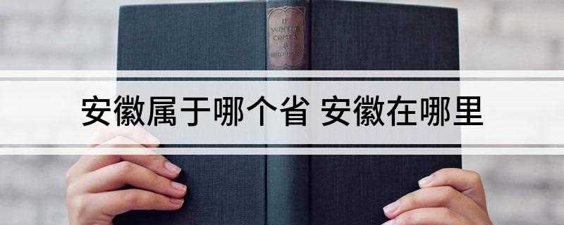 安徽属于哪个省(安徽、淮河南、新安江穿行)