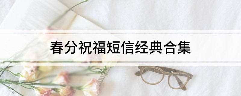 春分祝福短信经典合集(春分祝福短信经典有哪些)