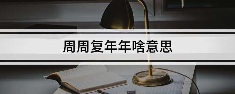 周周复年年啥意思(中国旧体小说的类型有哪些)
