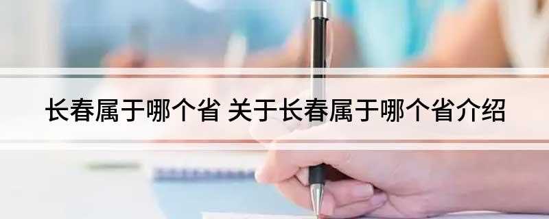 长春属于哪个省(中国东北地区中心城市之一和重要的工业基地)