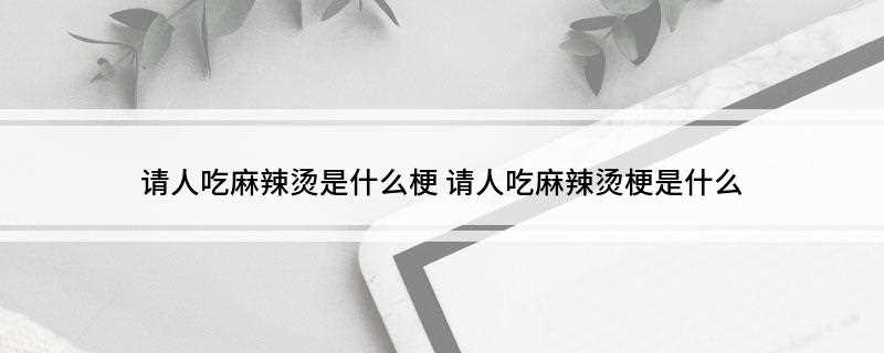 请人吃麻辣烫是是什么意思
