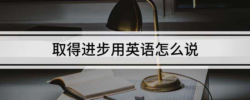 取得进步用英语怎么说