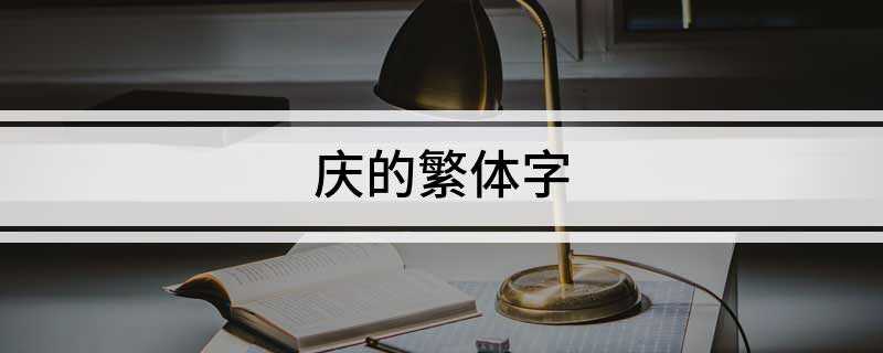 庆的繁体字(周年纪念日:庆繁体:庆。)