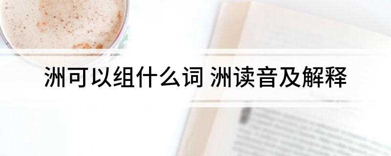 洲可以组什么词 洲读音及解释