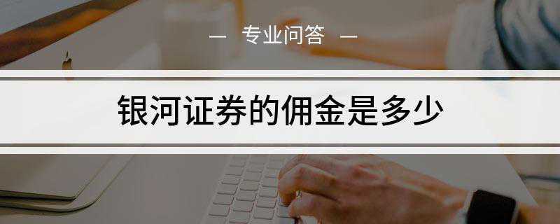 银河证券的佣金是多少(银河证券交易手续费的具体算法)