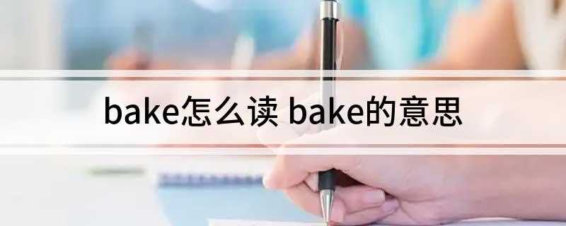 bake怎么读 bake的意思(bake单词发音:英[bek])