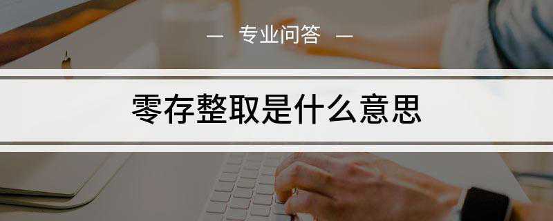 零存整取是什么意思(零存整取是银行定期储蓄的一种基本类型)