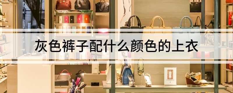 灰色裤子配什么颜色的上衣