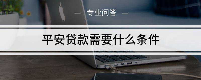 平安贷款需要什么条件(申请此类贷款需要什么条件)
