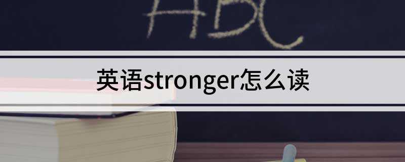 英语stronger怎么读(答案取决于哪种要素的影响力更强)