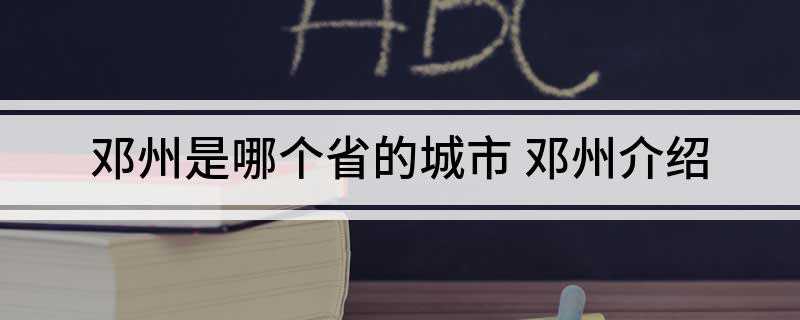 邓州是哪个省的城市 邓州介绍