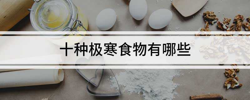 十种极寒食物有哪些