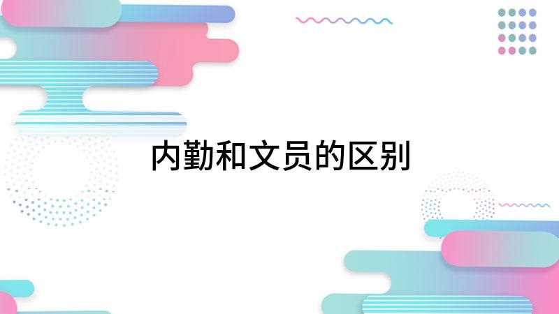 内勤和文员的区别(办公室档案收集与整理工作的区别)