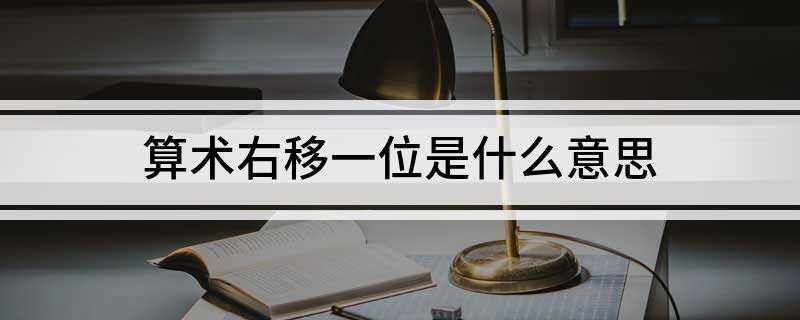 算术右移一位是什么意思(算术右移和逻辑右移的区别)