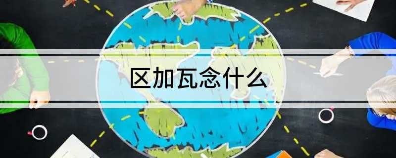 区加瓦念什么