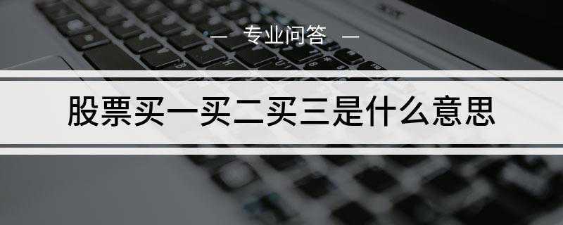 股票买一买二买三是什么意思(股票行情软件的价格是多少)
