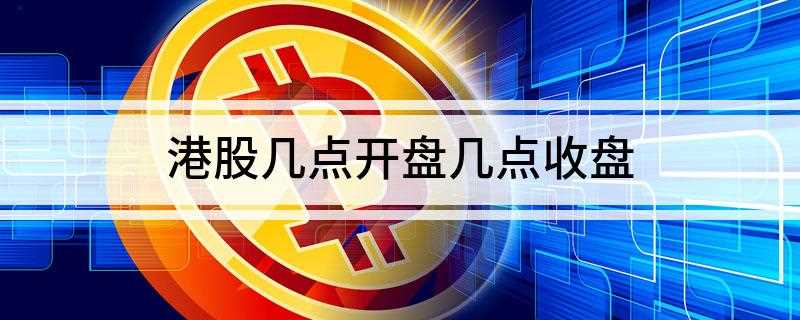 港股几点开盘几点收盘(港股证券市场在星期一至五)