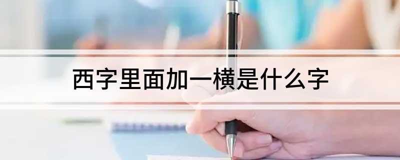 西字里面加一横是什么字(十二生肖中的“鸡、蓄水的池塘)