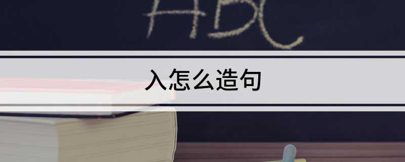 入怎么造句