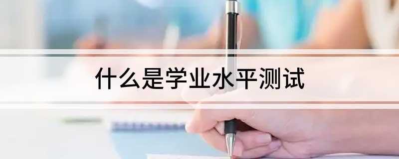 什么是学业水平测试(学业水平测试不及格能参加高考吗)