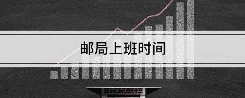 全国邮局上班时间及时间