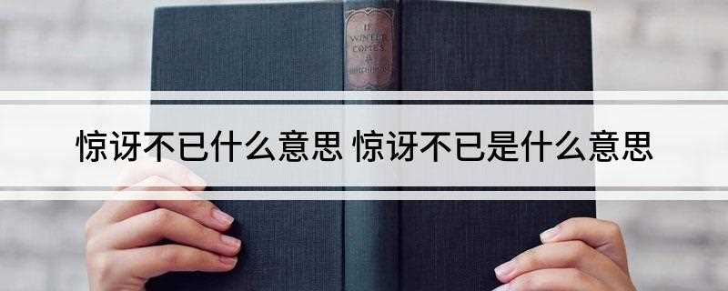 惊讶不已什么意思(惊讶不已的意思:满口赞赏和赞叹)