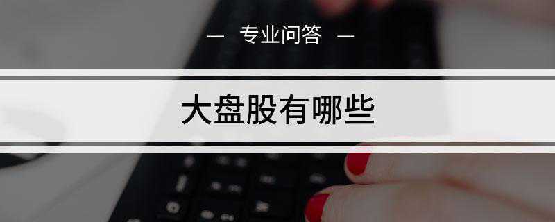 大盘股有哪些现在随着许多大型国企的上市