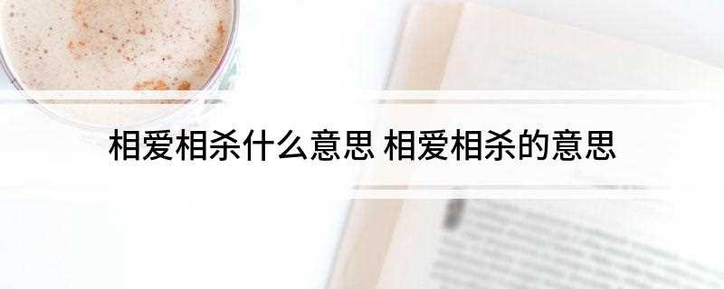 相爱相杀什么意思(相爱相杀是什么意思)