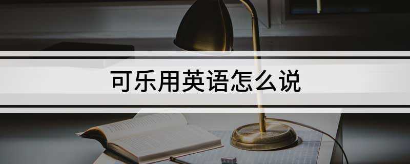 可乐用英语怎么说